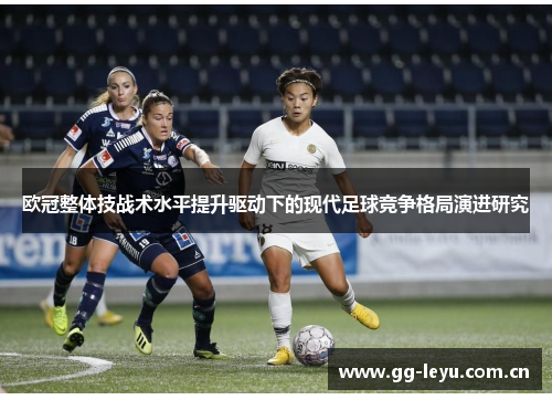 欧冠整体技战术水平提升驱动下的现代足球竞争格局演进研究